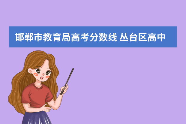 邯郸市教育局高考分数线 丛台区高中分数线